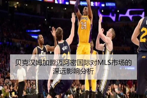 贝克汉姆加盟迈阿密国际对MLS市场的深远影响分析