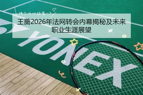 王蔷2026年法网转会内幕揭秘及未来职业生涯展望